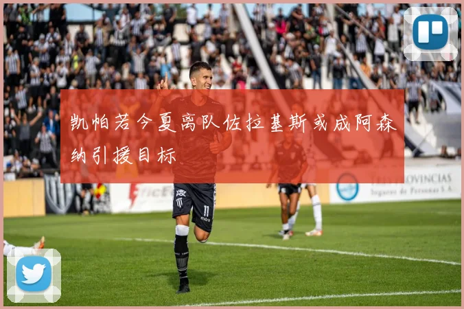 凯帕若今夏离队佐拉基斯或成阿森纳引援目标
