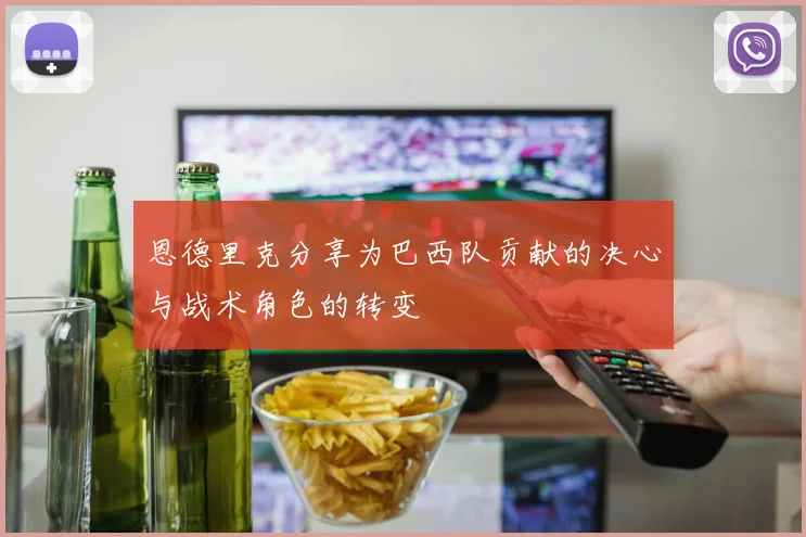 恩德里克分享为巴西队贡献的决心与战术角色的转变
