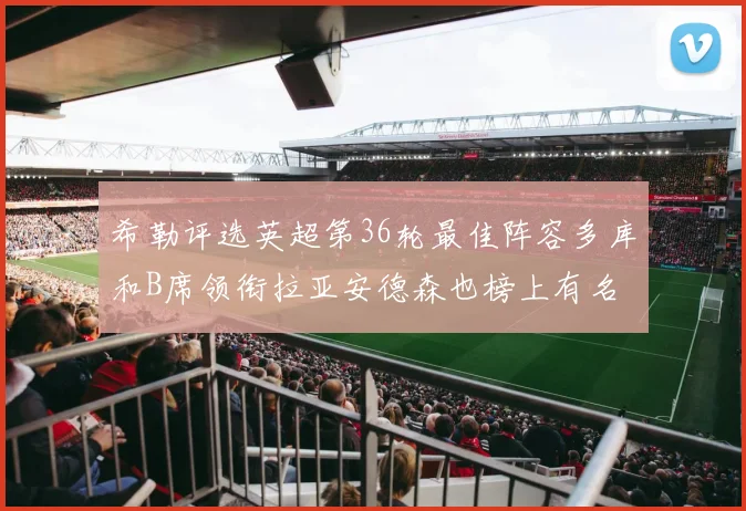 希勒评选英超第36轮最佳阵容多库和B席领衔拉亚安德森也榜上有名