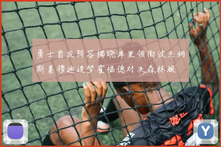 勇士首发阵容揭晓库里领衔波杰姆斯基穆迪追梦霍福德对决森林狼