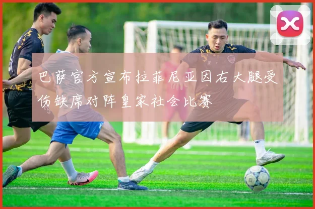 巴萨官方宣布拉菲尼亚因右大腿受伤缺席对阵皇家社会比赛