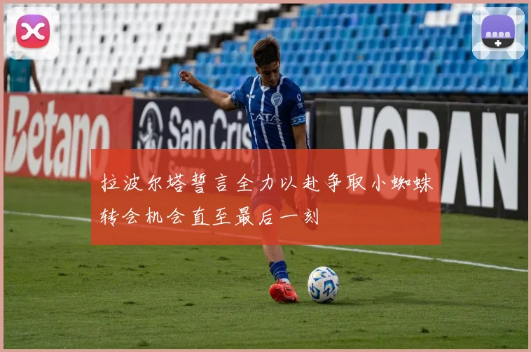 拉波尔塔誓言全力以赴争取小蜘蛛转会机会直至最后一刻