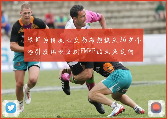 绿军为何决心交易布朗换来36岁乔治引发热议分析FMVP的未来走向