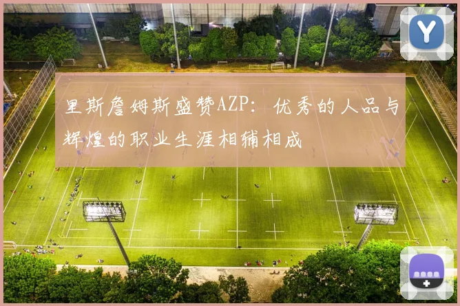 里斯詹姆斯盛赞AZP：优秀的人品与辉煌的职业生涯相辅相成