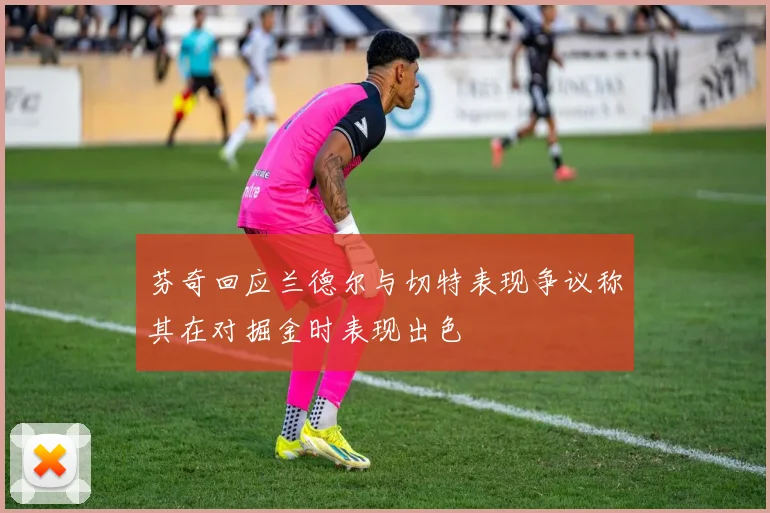芬奇回应兰德尔与切特表现争议称其在对掘金时表现出色