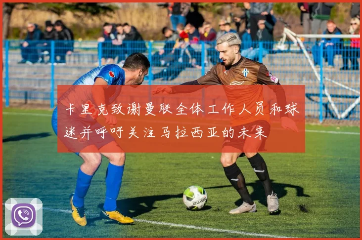 卡里克致谢曼联全体工作人员和球迷并呼吁关注马拉西亚的未来