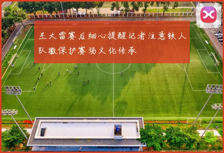 王大雷赛后细心提醒记者注意铁人队徽保护赛场文化传承