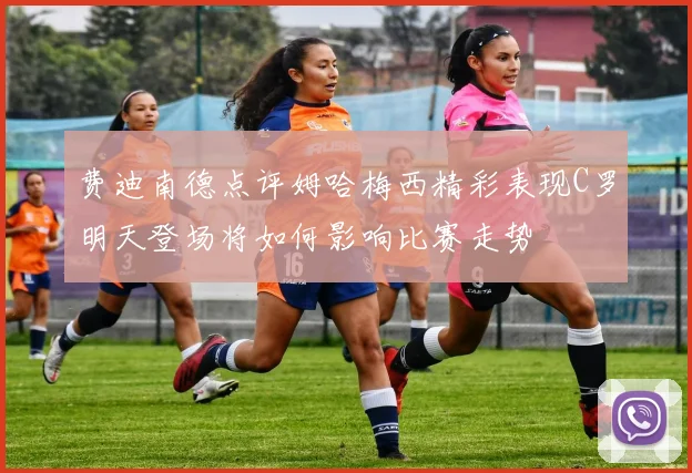 费迪南德点评姆哈梅西精彩表现C罗明天登场将如何影响比赛走势
