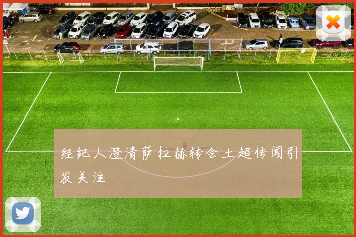 经纪人澄清萨拉赫转会土超传闻引发关注